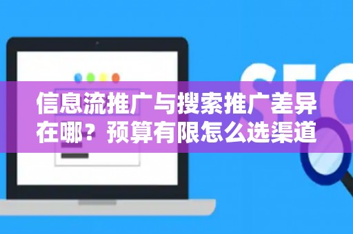 信息流推广与搜索推广差异在哪？预算有限怎么选渠道？