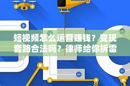 短视频怎么运营赚钱？变现套路合法吗？律师给你拆雷