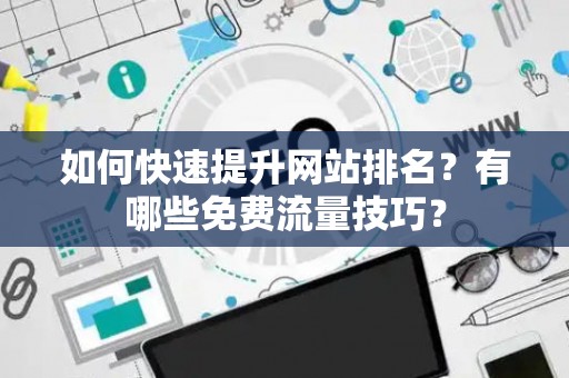 如何快速提升网站排名？有哪些免费流量技巧？