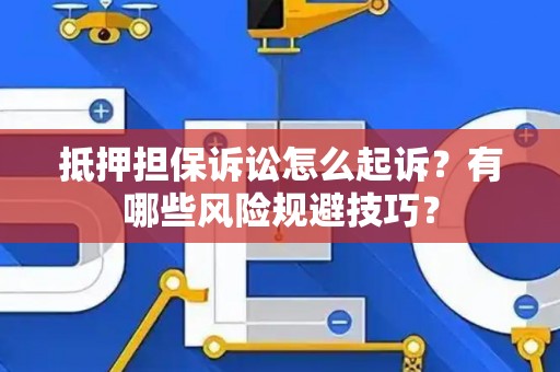 抵押担保诉讼怎么起诉?有哪些风险规避技巧? 抵押担保诉讼怎么起诉?有哪些风险规避技巧?