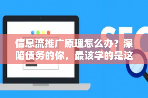信息流推广原理怎么办？深陷债务的你，最该学的是这个！