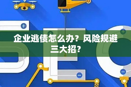 企业逃债怎么办？风险规避三大招？